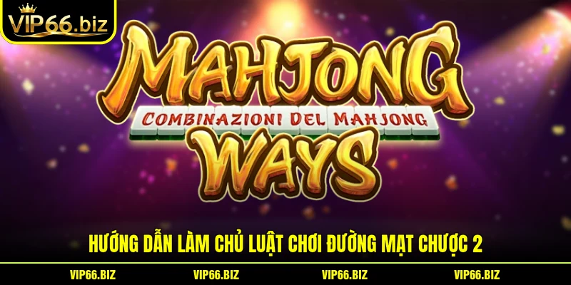 Hướng dẫn làm chủ luật chơi Đường Mạt Chược 2